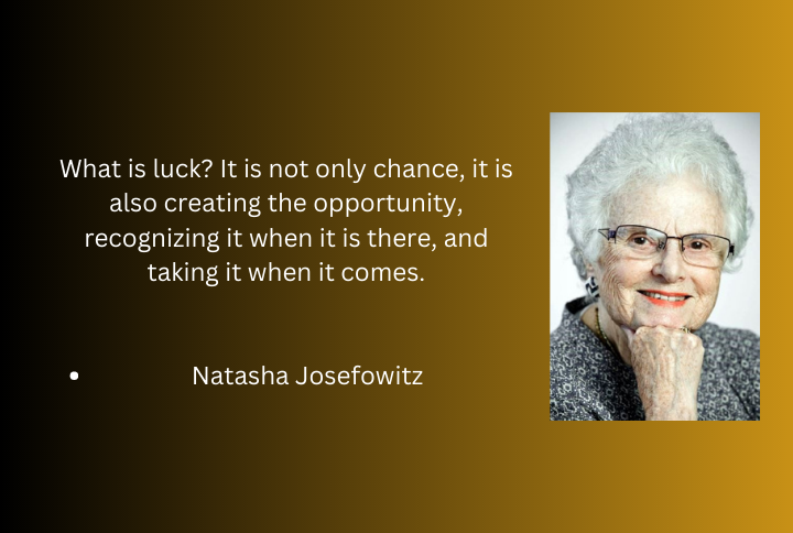 Quote on luck by natasha Josefowitz which says, “What is luck? It is not only chance, it is also creating the opportunity, recognizing it when it is there, and taking it when it comes”