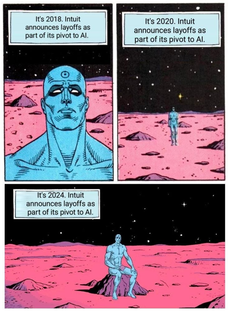 Dr Manhattan meme where he says the same thing over and over but with a different year
 It’s 2018…2020…2024… Intuit announces layoffs as part of its pivot to AI