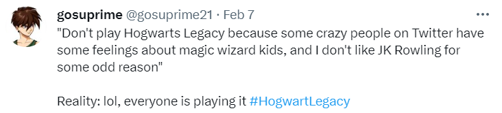 Tweet: “Don’t play Hogwarts Legacy because some crazy people on Twitter have some feelings about magic wizard kids, and I don’t like JK Rowling for some odd reason.” Reality: lol, everyone is playing it.