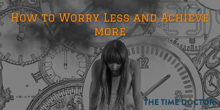 How to Worry Less and Achieve more