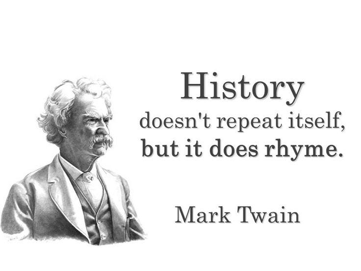 "History doesn't repeat itself, but it does rhyme." — a quote attributed to Mark Twain.