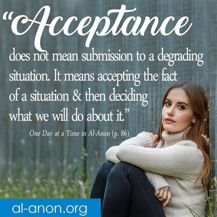 Acceptance does not mean submission to a degrading situation. It means accepting the fact of a situation and then deciding what we do about it