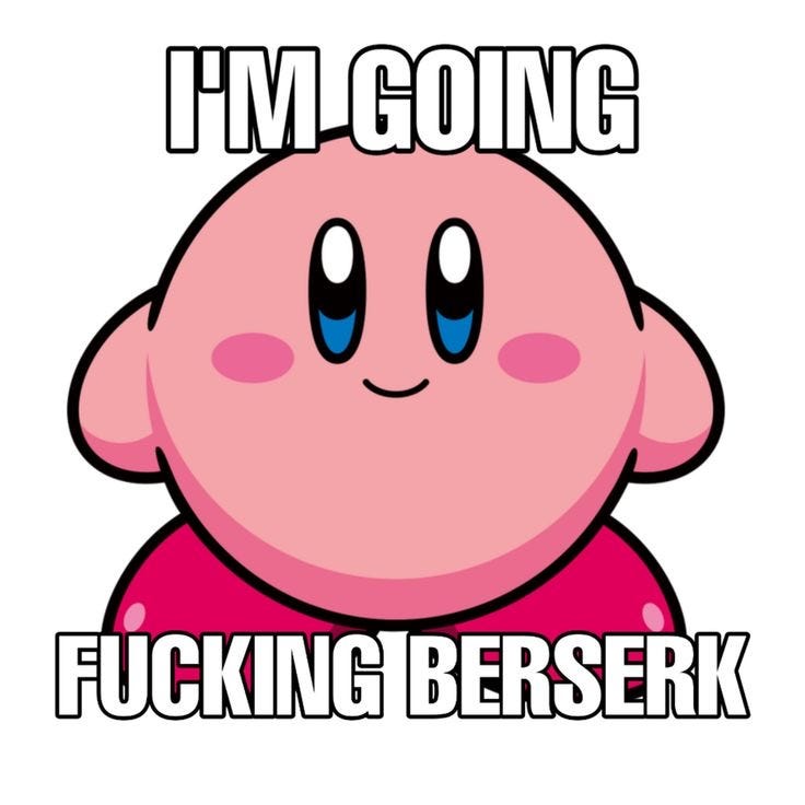 An image of Kirby that says “I’m going fucking berserk” over it.