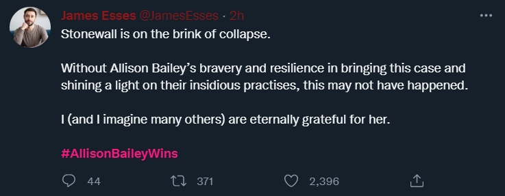 James Esses tweets: Stonewall is on the brink of collapse.     Without Allison Bailey’s bravery and resilience in bringing this case and shining a light on their insidious practises, this may not have happened.    I (and I imagine many others) are eternally grateful for her.    #AllisonBaileyWins