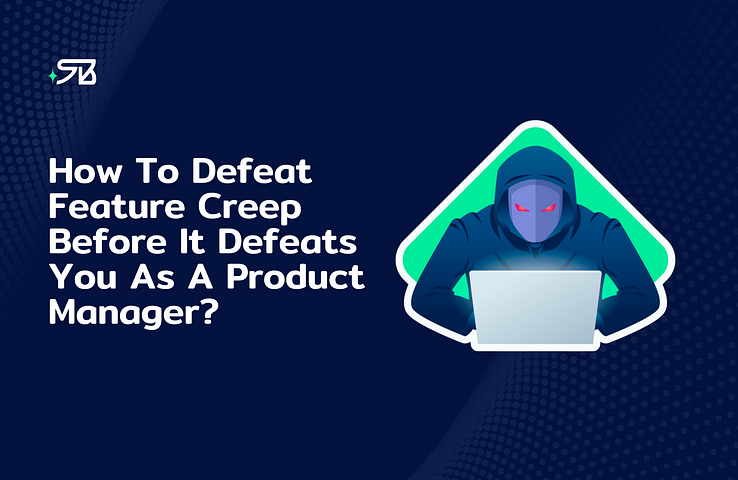 Shehab Beram — How To Defeat Feature Creep Before It Defeats You As A Product Manager?
