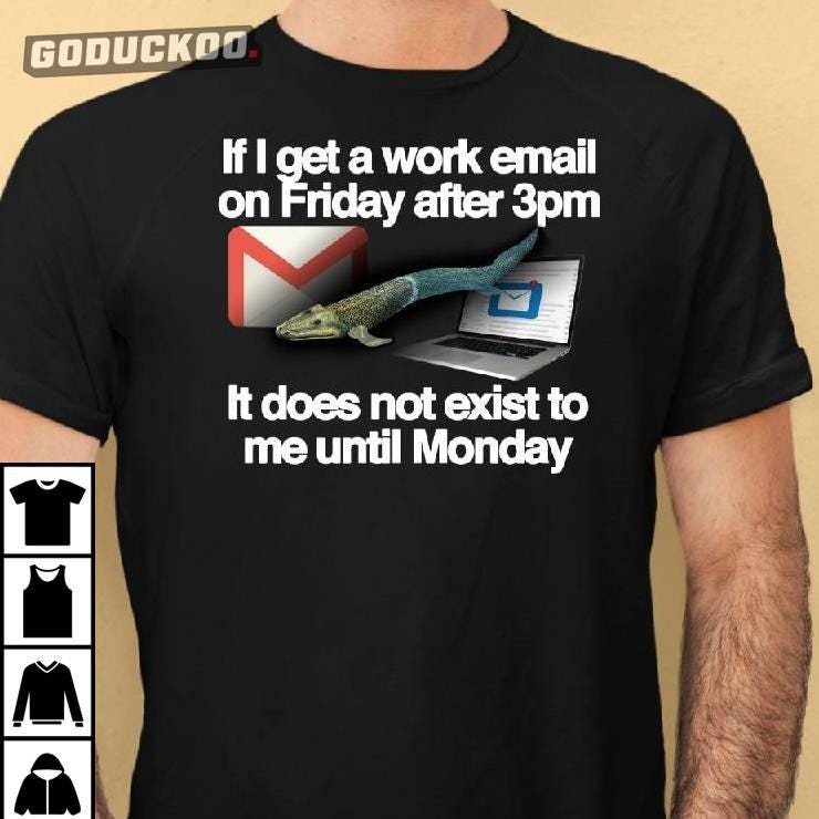 If I Get A Work Email On Friday After 3pm It Does Not Exist To Me Until Monday Shirt