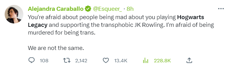 Tweet: You’re afraid about people being mad about you playing Hogwarts Legacy and supporting the transphobic JK Rowling. I’m afraid of being murdered for being trans. We are not the same.