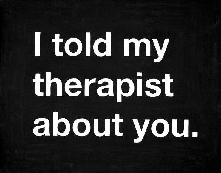 I told my therapist about you.
