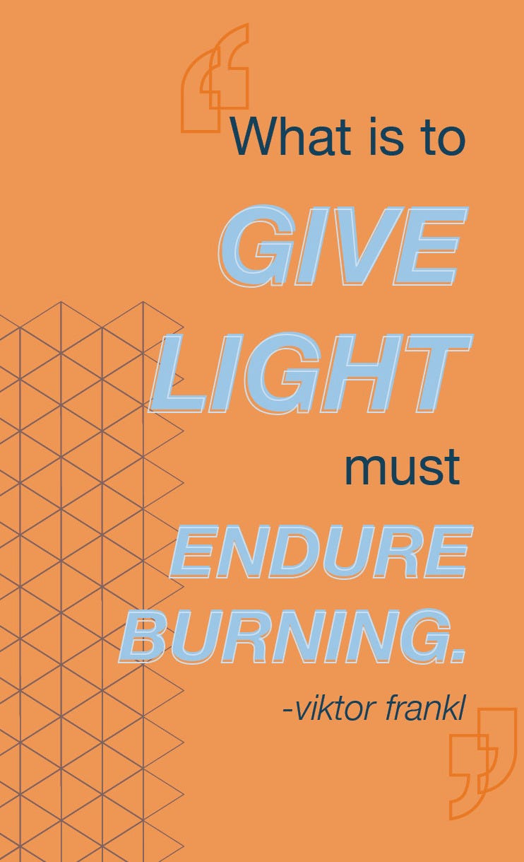 “What is to give light must endure burning” — Viktor Frankl