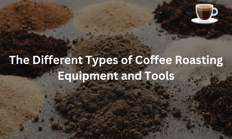 The Different Types of Coffee Roasting Equipment and Tools