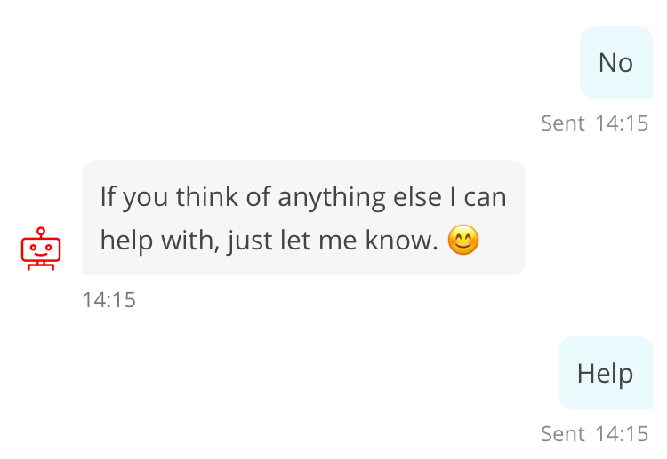 Conversation with chatbot “Sandi”. Customer: No. Sandi: If you think of anything else I can help with, just let me know. 😊 Customer: Help.