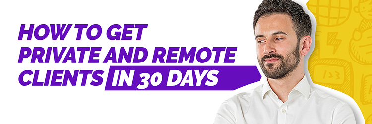 HOW TO GET PRIVATE AND REMOTE CLIENTS IN 30 DAYS​