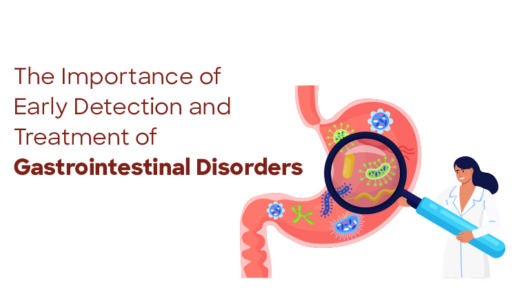 The Importance of early detection & Treatment of Gastrointestinal disorders
