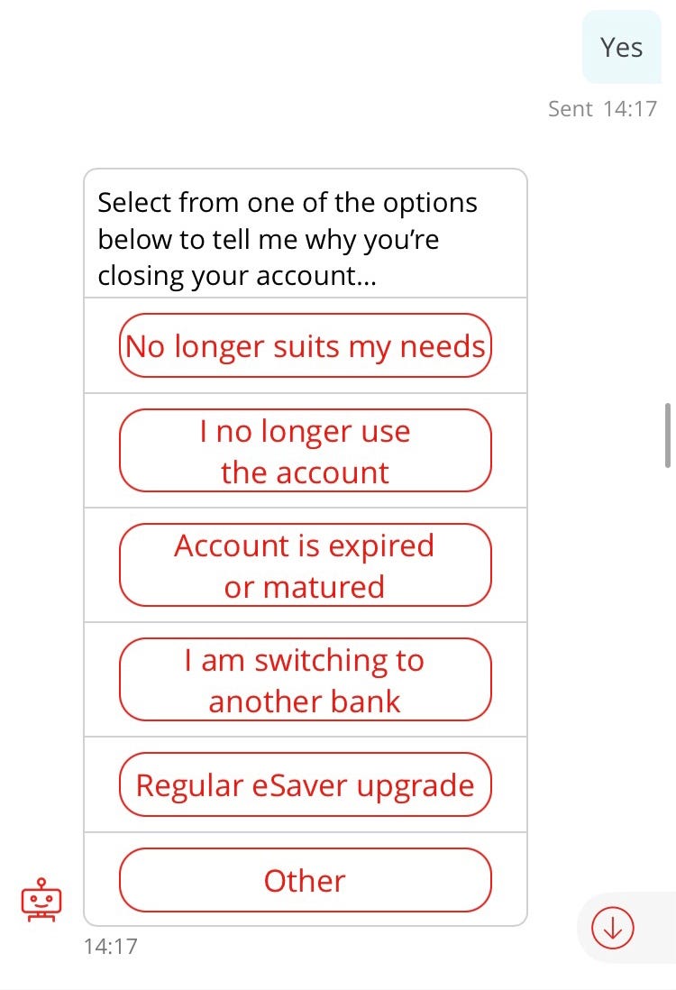 Screenshot of conversation with chatbot, “Sandi” (repeat of earlier interaction). Sandi: Select from one of the options below to tell me why you’re closing your account… Options: No longer suits my needs, I no longer use the account, Account is expired or matured, I am switching to another bank, Regular eSaver upgrade, Other. Customer: I no longer use the account
