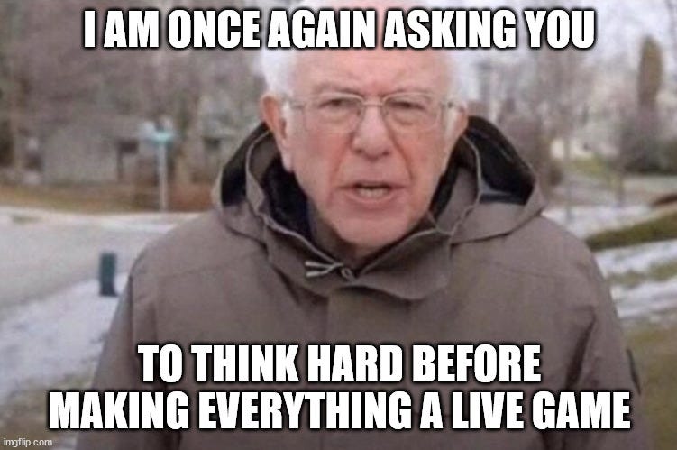 Bernie: I am once again asking you to think really hard before making everything a live game