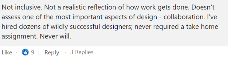 Screenshot of a linkedin comment stating that they are not realistic, not inclusive, that do not assess the the collaborative skills and that the author of the comment has hired successful designers without asking for a take at home task