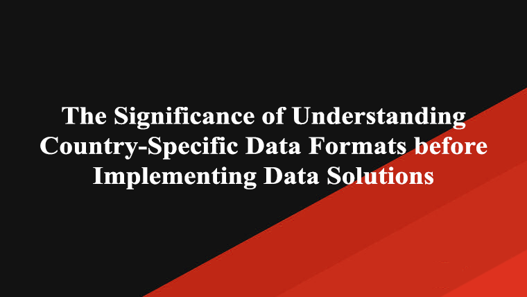 The Significance of Understanding Country-Specific Data Formats before Implementing Data Solutions