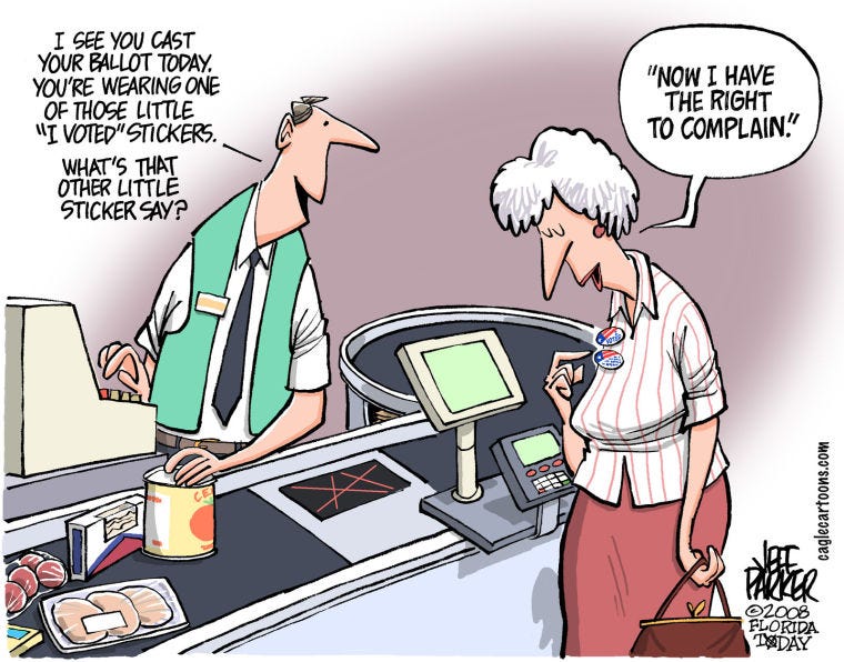 A cartoon depicting a grocery store checkout, where the cashier, a man wearing a green vest and black tie, says to the customer, a woman with grey hair, “I see you cast your ballot today. You’re wearing one of those little ‘I voted’ stickers. What’s the other little sticker say?” The customer replies, “‘Now I have the right to complain.’”