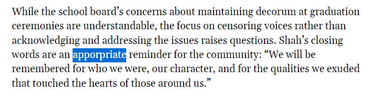 Screenshot of a paragraph from an AI-generated story with a misspelled word highlighted. The word is supposed to be “appropriate” but it is spelled “apporpriate”. The full text in the screenshot reads: “While the school board’s concerns about maintaining decorum at graduation ceremonies are understandable, the focus on censoring voices rather than acknowledging and addressing the issues raises questions. Shah’s closing words are an apporpriate reminder for the community.“