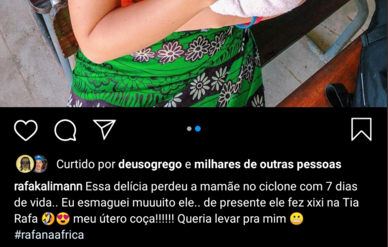 A fatídica legenda na foto do Instagram de Kalimann em meio a seu trabalho missionário: “Essa delícia perdeu a mamãe no ciclone com 7 dias de vida. Eu esmaguei muuuito ele.. de presente ele fez xixi na Tia Rafa. Meu útero coça!!!!!! Queria levar pra mim.” alguns emojis e a hastag Rafa na África