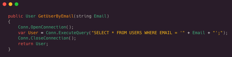 public User GetUserByEmail(string Email)
 {
 Conn.OpenConnection( );
 var User = Conn.ExecuteQuery( “SELECT * FROM USERS WHERE EMAIL = ‘” + Email + “’;”);
 Conn.CloseConnection ( );
 Return User;
 }