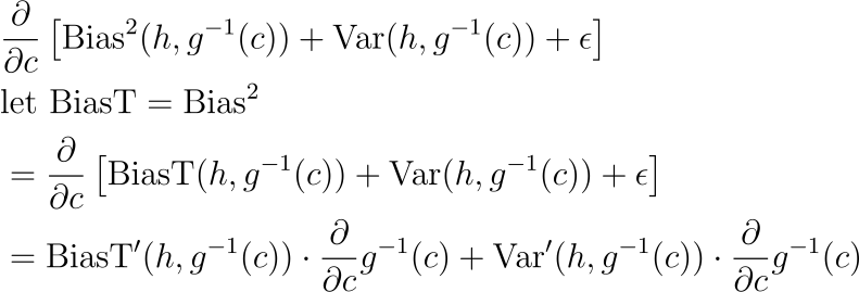 &frac{partial}{partial c} left[ text{Bias}²(h, g^{-1}( c )) + text{Var}(h, g^{-1}( c )) + epsilon right] \ & text{let } text{BiasT}=text{Bias}² \ &=frac{partial}{partial c} left[ text{BiasT}(h, g^{-1}( c )) + text{Var}(h, g^{-1}( c )) + epsilon right] \ &=text{BiasT}’(h, g^{-1}( c )) cdot frac{partial}{partial c} g^{-1}( c ) + text{Var}’(h, g^{-1}( c )) cdot frac{partial}{partial c} g^{-1}( c )