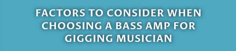 FACTORS TO CONSIDER WHEN CHOOSING A BASS AMP FOR GIGGING MUSICIAN