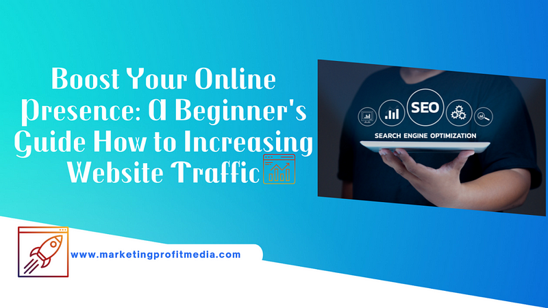 Boost Your Online Presence: A Beginner’s Guide How to Increasing Website Traffic