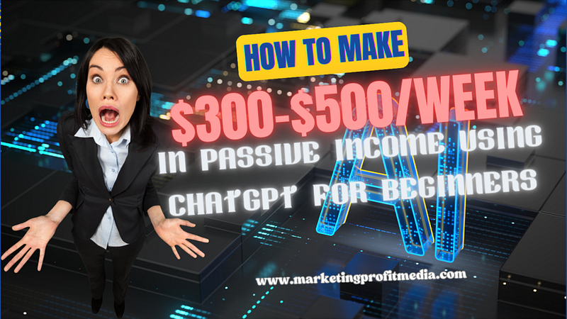 How to Make $300-$500/Week in Passive Income Using ChatGPT for Beginners