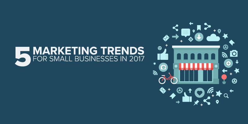 5 HUGE Marketing Trends for Small Businesses in 2017