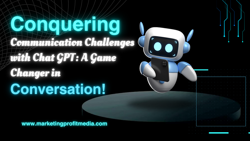 Conquering Communication Challenges with Chat GPT A Game Changer in Conversation!