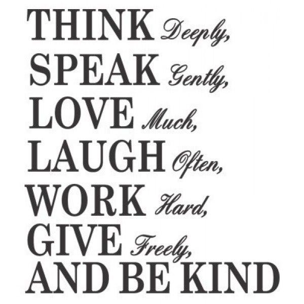 Think deeply, speak gently, love much, laugh often, work hard, give freely, and be kind