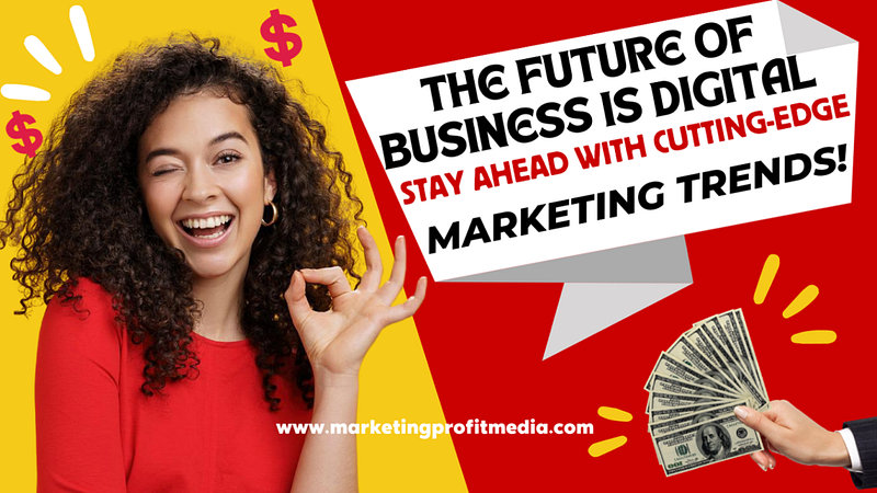 The Future of Business is Digital: Stay Ahead with Cutting-Edge Marketing Trends