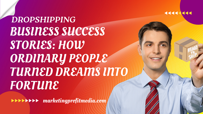 Dropshipping Success Stories: How Ordinary People Turned Dreams into Fortune