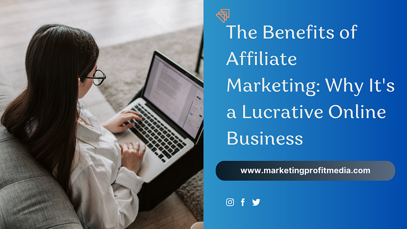 The Benefits of Affiliate Marketing: Why It’s a Lucrative Online Business