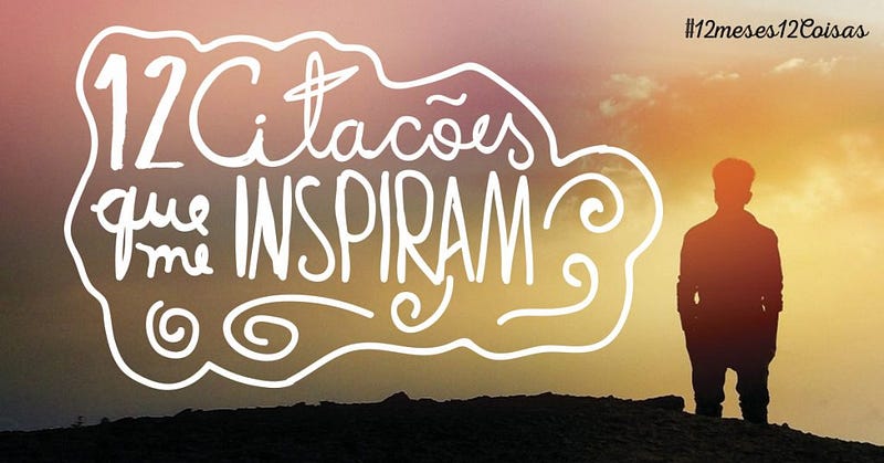 Cronistas de Quarto - 12 Meses 12 Coisas - 12 Citações Que Me Inspiram