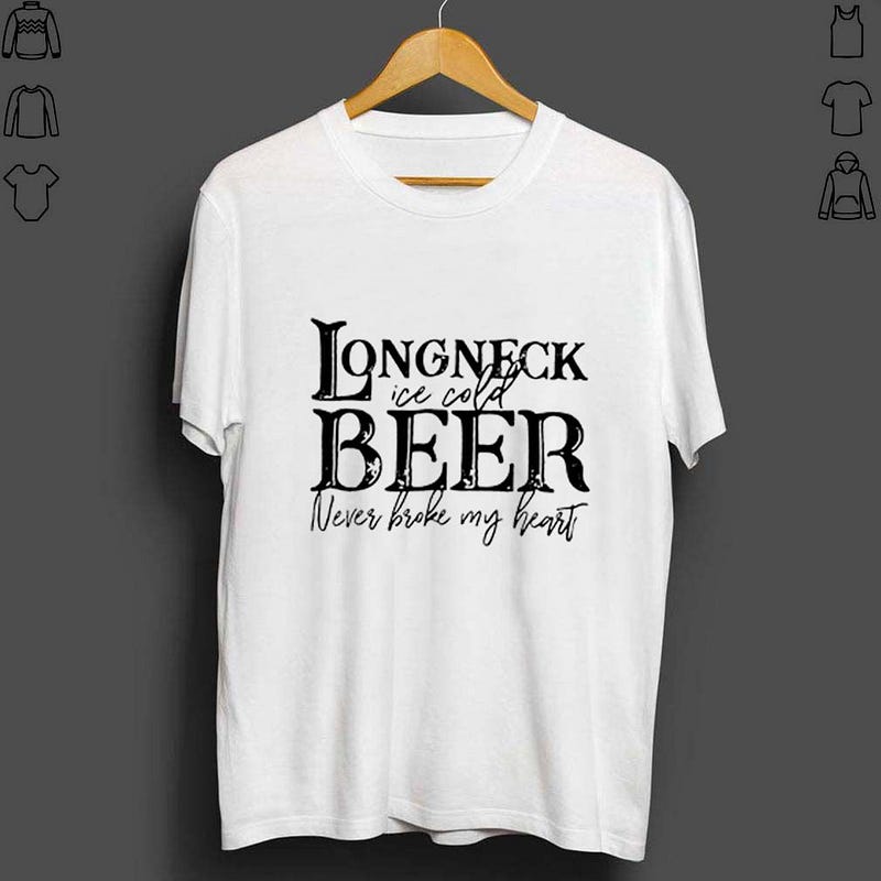 Long Neck Ice Cold Beer Never Broke My Heart Shirt Teejeepus