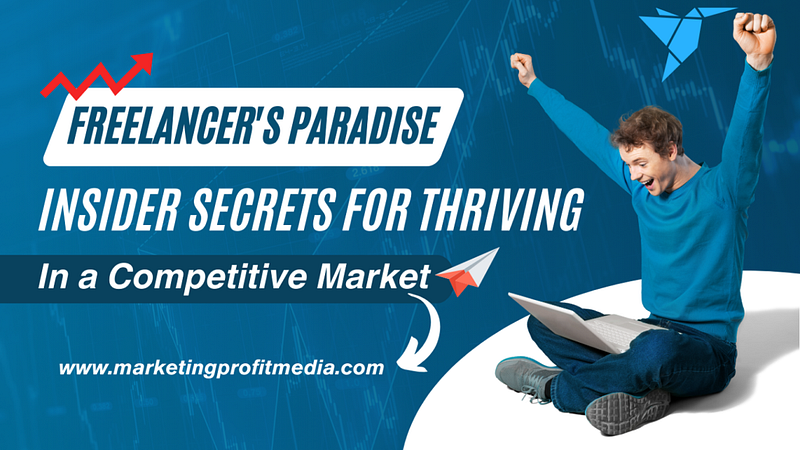 Freelancer’s Paradise: Insider Secrets for Thriving in a Competitive Market