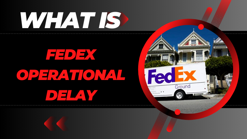 Why do FedEx Operational Delay Take Longer than Expected?