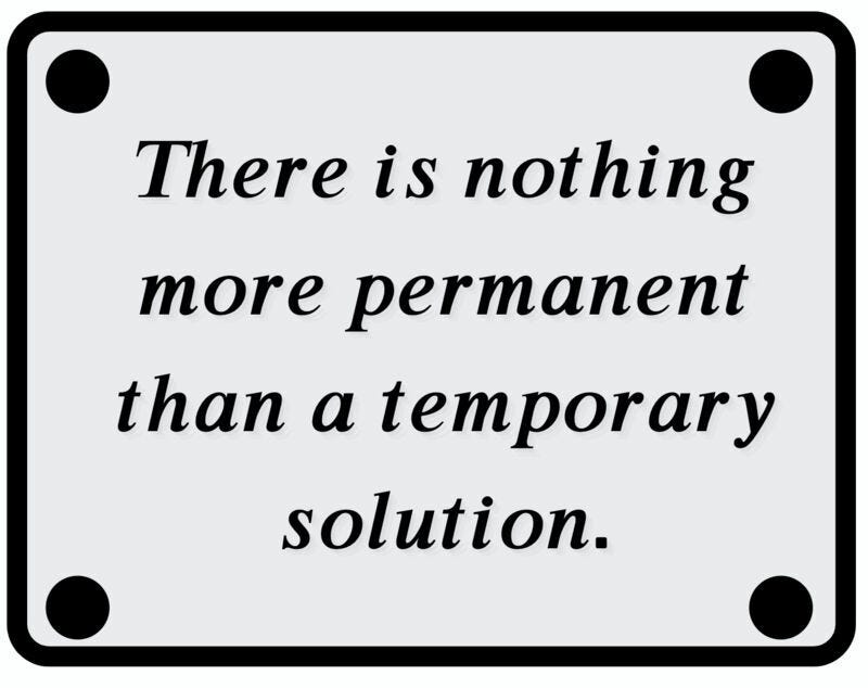 Nothing more permanent than a temporary solution!