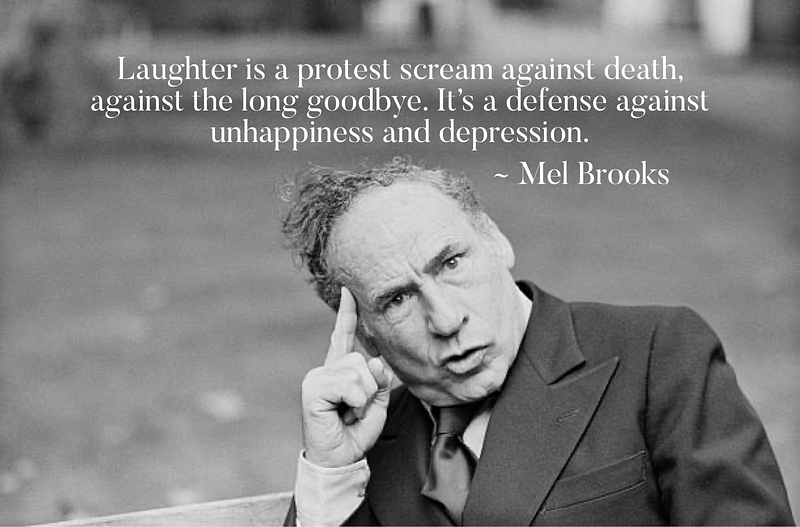A photo of Mel Brooks with his quote “Laughter is a protest scream against death, against the long goodbye. It’s a defense against unhappiness and depression.”