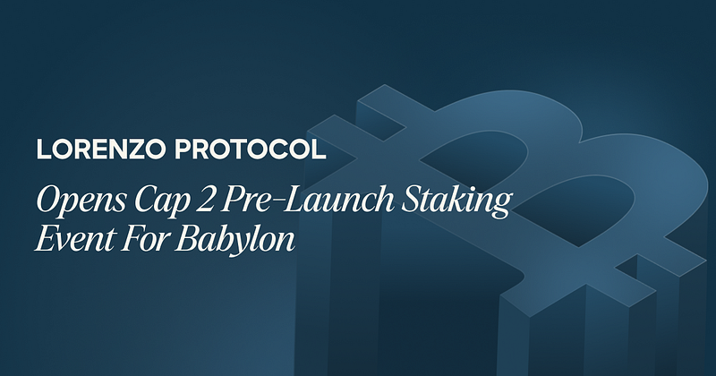 Lorenzo Protocol Opens Cap 2 Pre-Launch Staking Event For Babylon