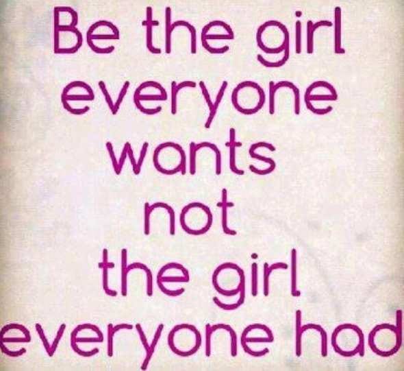 Be the girl everyone wants not the girl everyone had