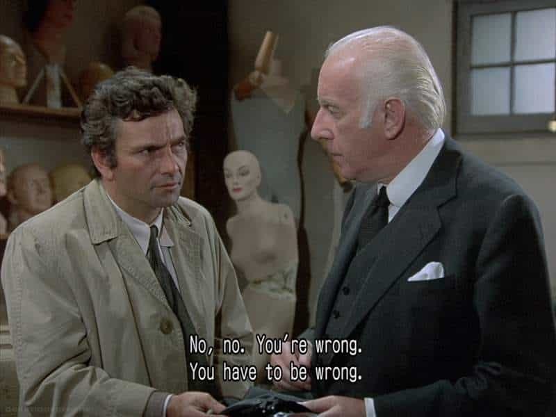 A screencap from Columbo: No, no. You’re wrong. You have to be wrong.