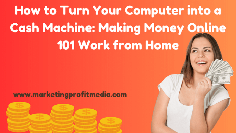 How to Turn Your Computer into a Cash Machine: Making Money Online 101 Work from Home