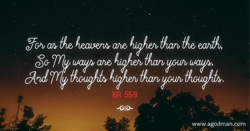 Isa. 55:9 For as the heavens are higher than the earth, So My ways are higher than your ways, And My thoughts higher than your thoughts.