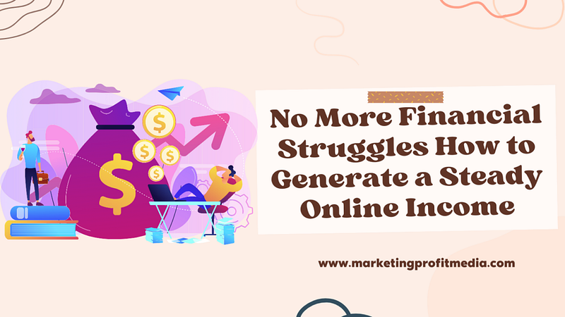 No More Financial Struggles How to Generate a Steady Online Income