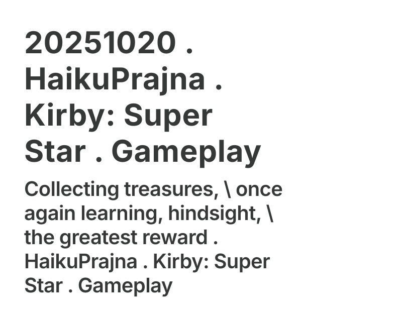 Collecting treasures, \ once again learning, hindsight, \ the greatest reward . HaikuPrajna . Kirby: Super Star . Gameplay