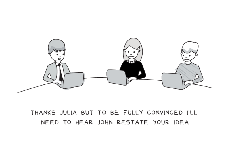 Cartoon depicting three people sitting at a table on their computers, two men and one women. Text at the bottom says, “Thanks Julia but to be fully convinced I’ll need to hear John restate your idea.”